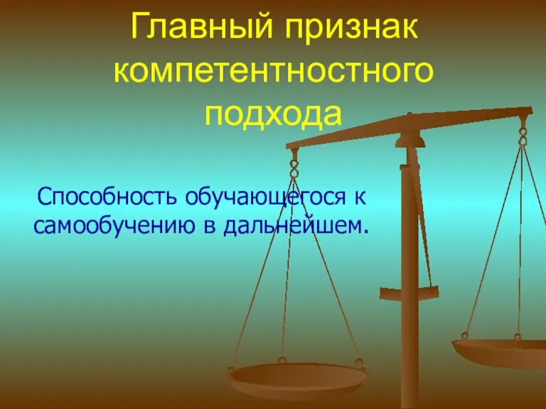 Главный признак компетентностного подхода Способность обучающегося к самообучению в дальнейшем.