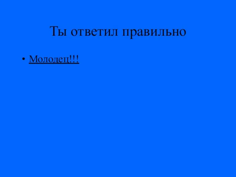 Ты ответил правильно Молодец!!!