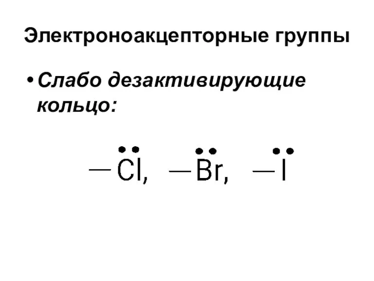 Электроноакцепторные группы Слабо дезактивирующие кольцо: