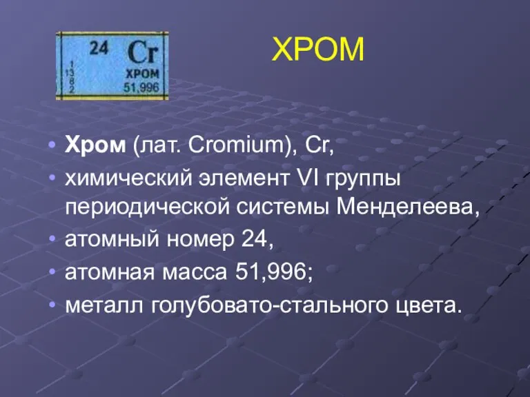 ХРОМ Хром (лат. Cromium), Cr, химический элемент VI группы периодической системы Менделеева,