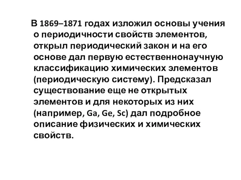 В 1869–1871 годах изложил основы учения о периодичности свойств элементов, открыл периодический