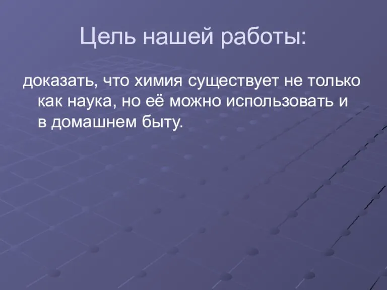 Цель нашей работы: доказать, что химия существует не только как наука, но