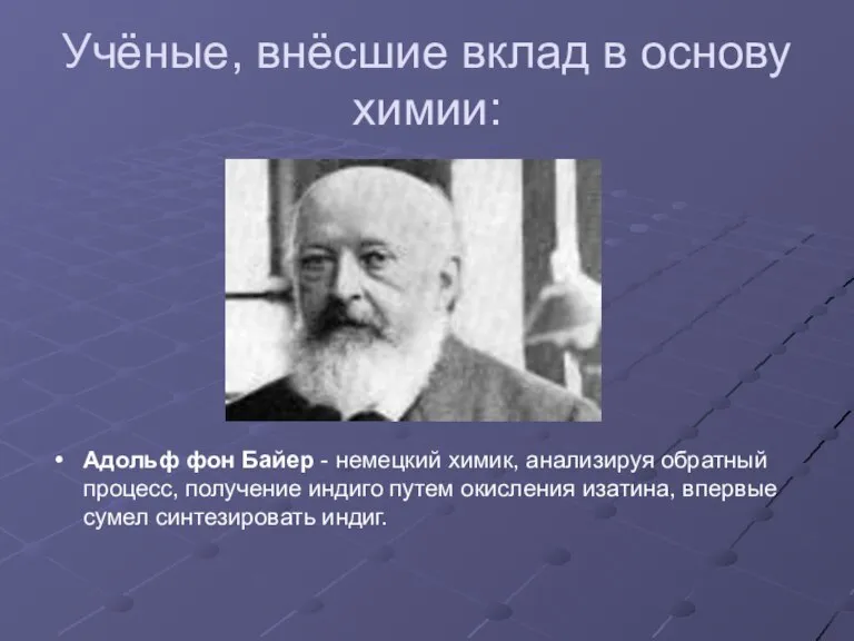 Учёные, внёсшие вклад в основу химии: Адольф фон Байер - немецкий химик,