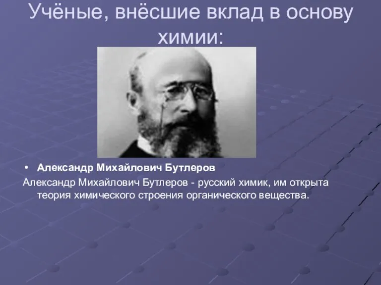 Учёные, внёсшие вклад в основу химии: Александр Михайлович Бутлеров Александр Михайлович Бутлеров