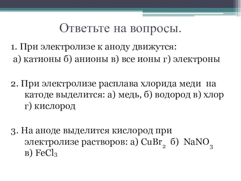 Ответьте на вопросы. 1. При электролизе к аноду движутся: а) катионы б)