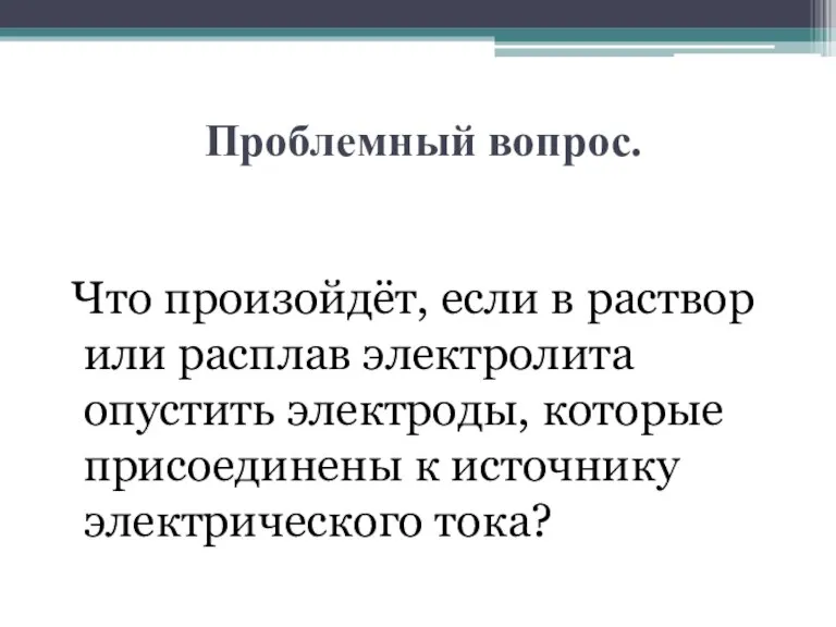 Проблемный вопрос. Что произойдёт, если в раствор или расплав электролита опустить электроды,