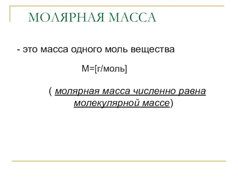 МОЛЯРНАЯ МАССА - это масса одного моль вещества ( молярная масса численно равна молекулярной массе) М=[г/моль]