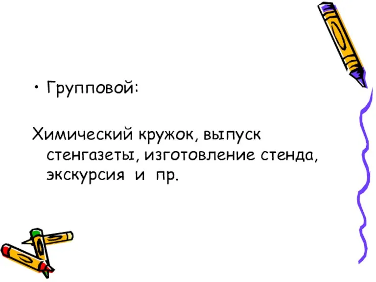 Групповой: Химический кружок, выпуск стенгазеты, изготовление стенда, экскурсия и пр.