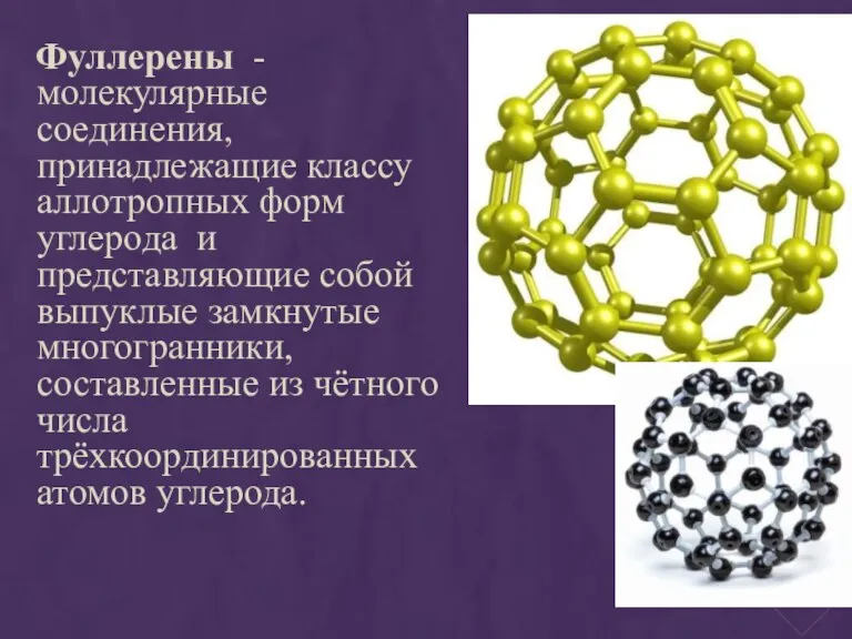 Фуллерены - молекулярные соединения, принадлежащие классу аллотропных форм углерода и представляющие собой