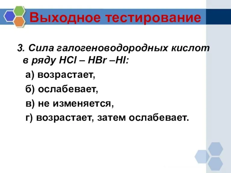 Выходное тестирование 3. Сила галогеноводородных кислот в ряду HCl – HBr –HI: