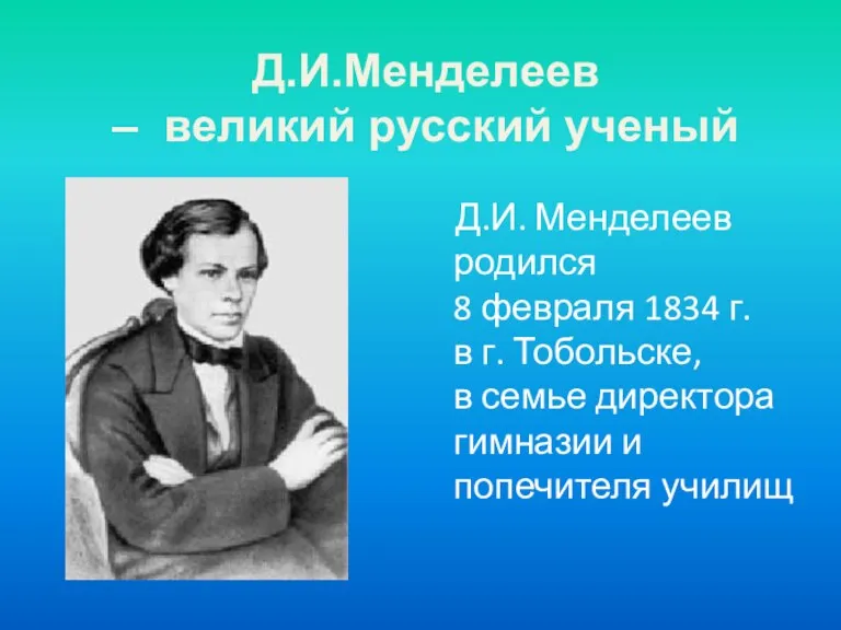 Д.И.Менделеев – великий русский ученый Д.И. Менделеев родился 8 февраля 1834 г.