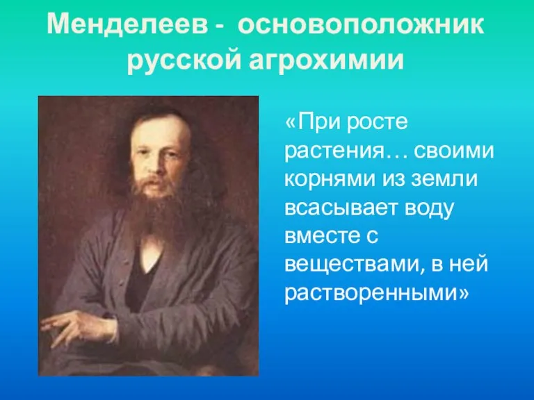 Менделеев - основоположник русской агрохимии «При росте растения… своими корнями из земли