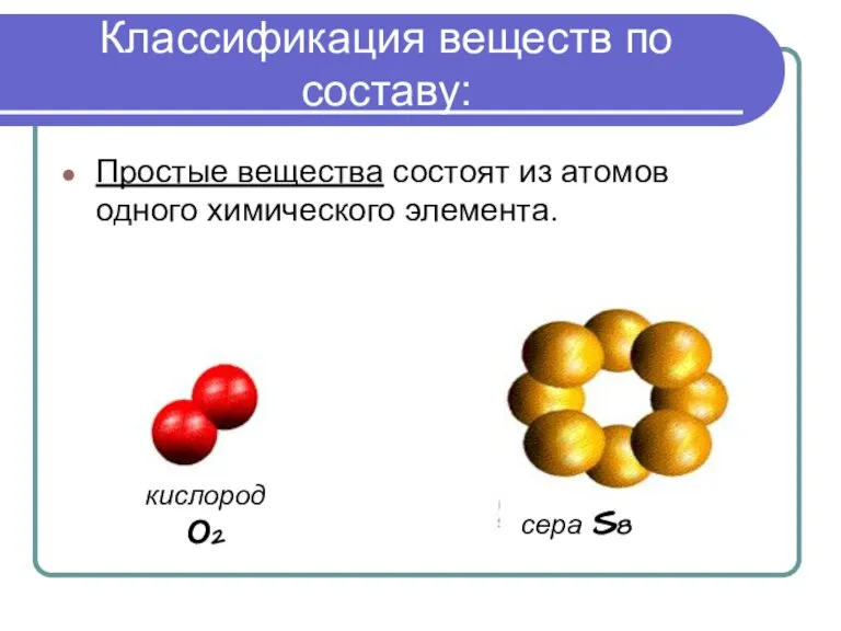 Классификация веществ по составу: Простые вещества состоят из атомов одного химического элемента. кислород О2 сера S8