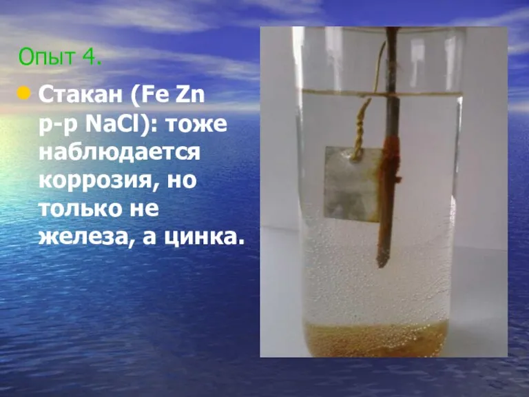 Опыт 4. Стакан (Fe Zn p-p NaCl): тоже наблюдается коррозия, но только не железа, а цинка.