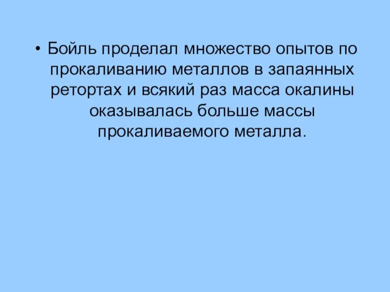 Бойль проделал множество опытов по прокаливанию металлов в запаянных ретортах и всякий