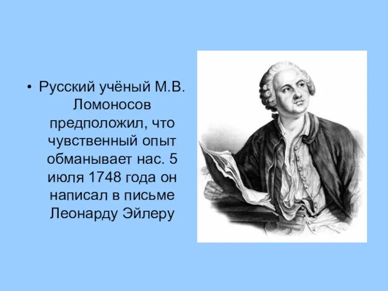 Русский учёный М.В. Ломоносов предположил, что чувственный опыт обманывает нас. 5 июля