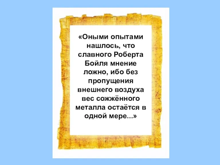 «Оными опытами нашлось, что славного Роберта Бойля мнение ложно, ибо без пропущения