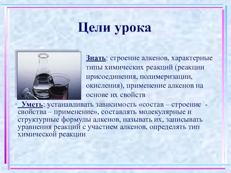 Цели урока Знать: строение алкенов, характерные типы химических реакций (реакции присоединения, полимеризации,