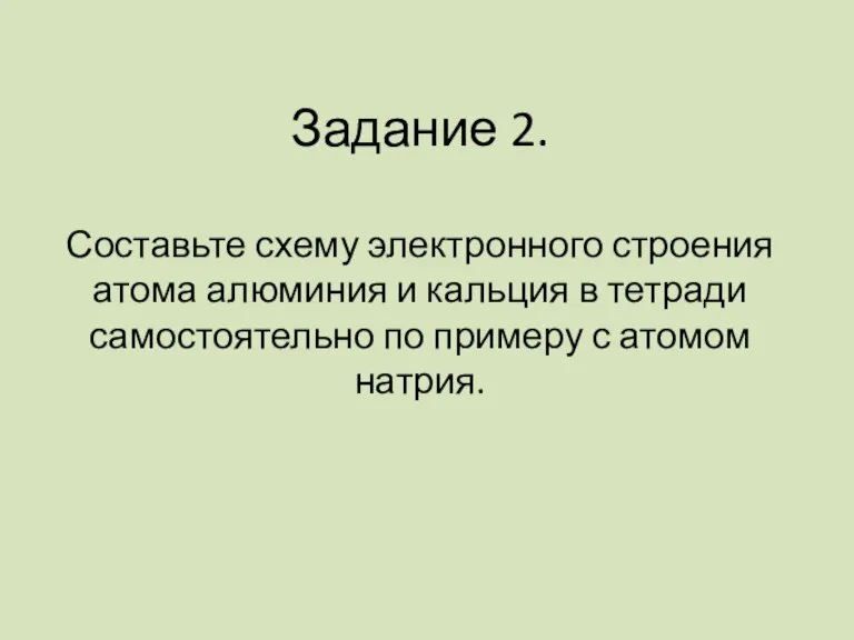 Задание 2. Составьте схему электронного строения атома алюминия и кальция в тетради