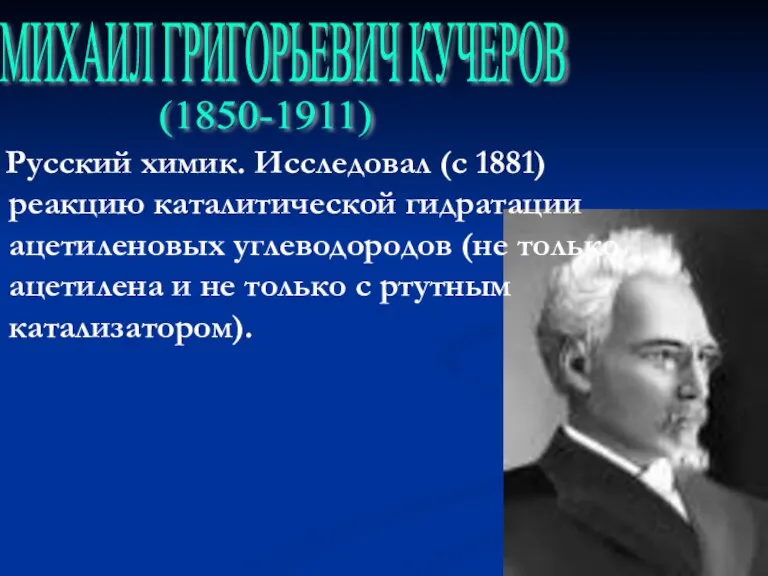 Русский химик. Исследовал (с 1881) реакцию каталитической гидратации ацетиленовых углеводородов (не только