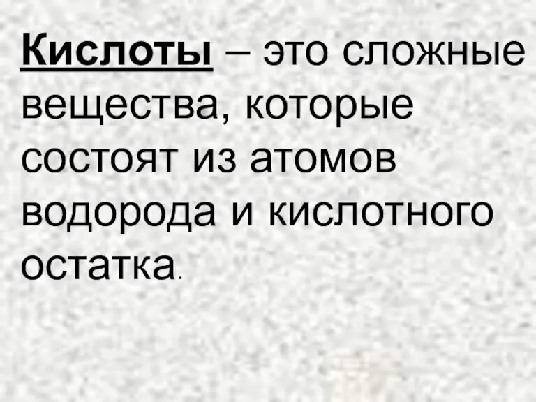 Кислоты – это сложные вещества, которые состоят из атомов водорода и кислотного остатка.