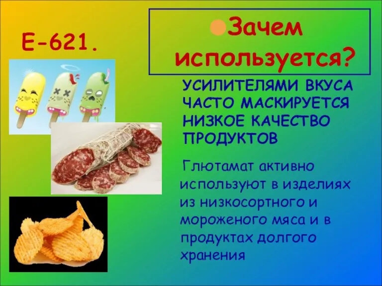 Е-621. Зачем используется? УСИЛИТЕЛЯМИ ВКУСА ЧАСТО МАСКИРУЕТСЯ НИЗКОЕ КАЧЕСТВО ПРОДУКТОВ Глютамат активно