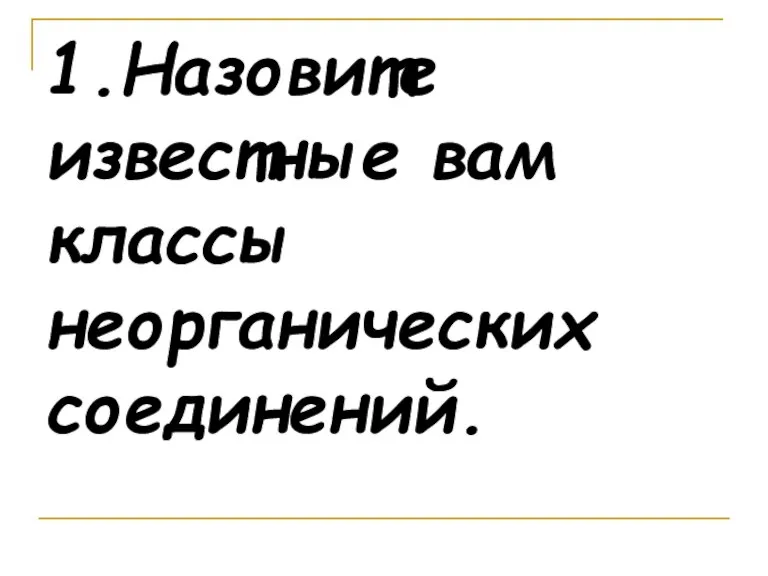 1.Назовите известные вам классы неорганических соединений.