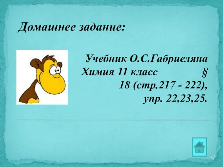 Домашнее задание: Учебник О.С.Габриеляна Химия 11 класс § 18 (стр.217 - 222), упр. 22,23,25.