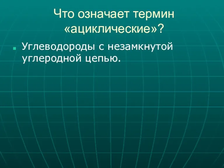 Что означает термин «ациклические»? Углеводороды с незамкнутой углеродной цепью.