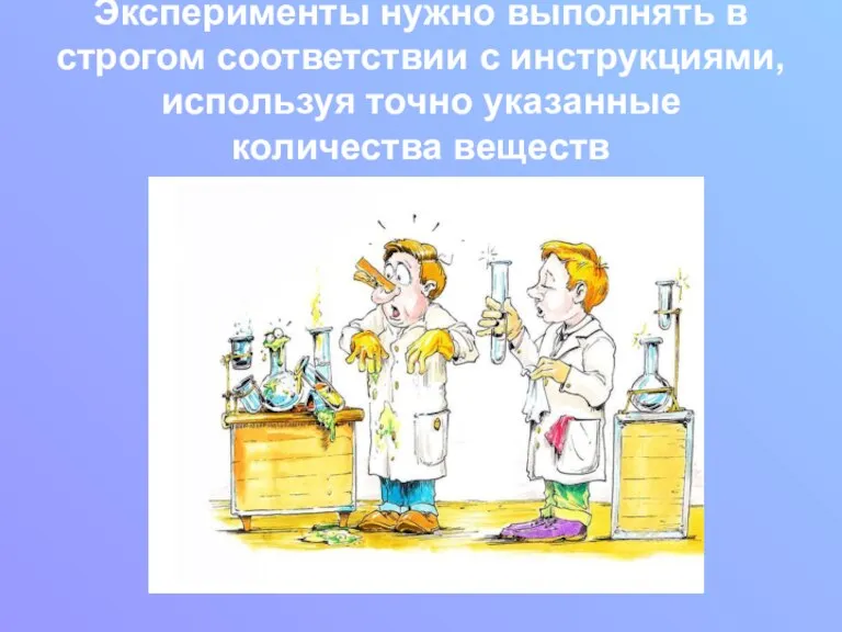 Эксперименты нужно выполнять в строгом соответствии с инструкциями, используя точно указанные количества веществ
