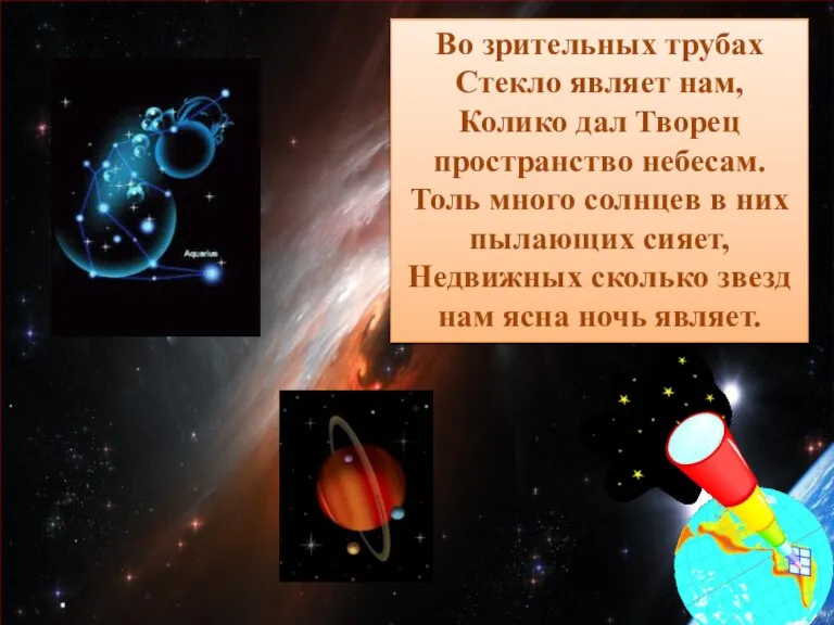 Во зрительных трубах Стекло являет нам, Колико дал Творец пространство небесам. Толь