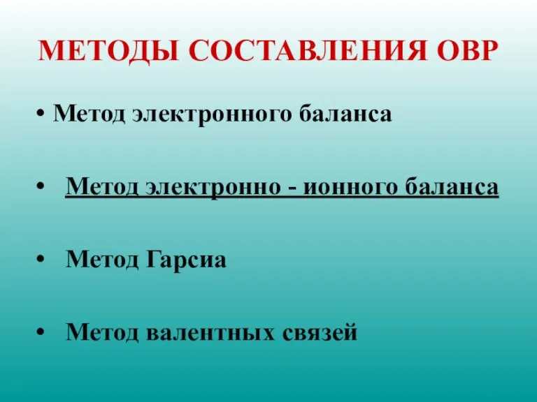 МЕТОДЫ СОСТАВЛЕНИЯ ОВР Метод электронного баланса Метод электронно - ионного баланса Метод Гарсиа Метод валентных связей