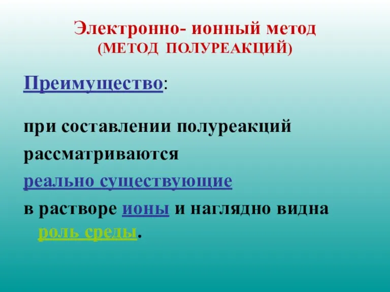 Электронно- ионный метод (МЕТОД ПОЛУРЕАКЦИЙ) Преимущество: при составлении полуреакций рассматриваются реально существующие