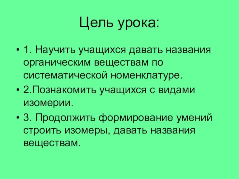 Цель урока: 1. Научить учащихся давать названия органическим веществам по систематической номенклатуре.