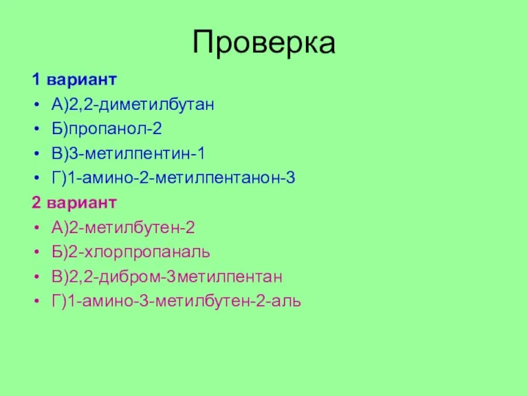 Проверка 1 вариант А)2,2-диметилбутан Б)пропанол-2 В)3-метилпентин-1 Г)1-амино-2-метилпентанон-3 2 вариант А)2-метилбутен-2 Б)2-хлорпропаналь В)2,2-дибром-3метилпентан Г)1-амино-3-метилбутен-2-аль