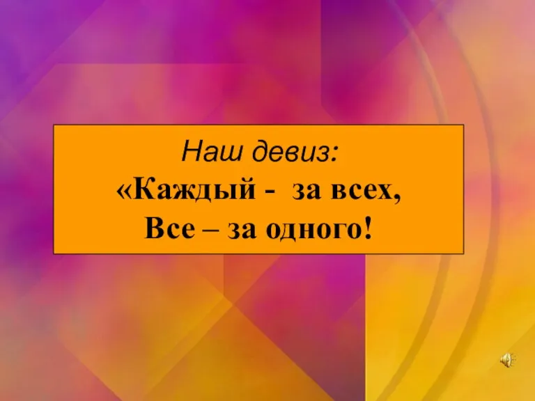 Наш девиз: «Каждый - за всех, Все – за одного! Наш девиз: