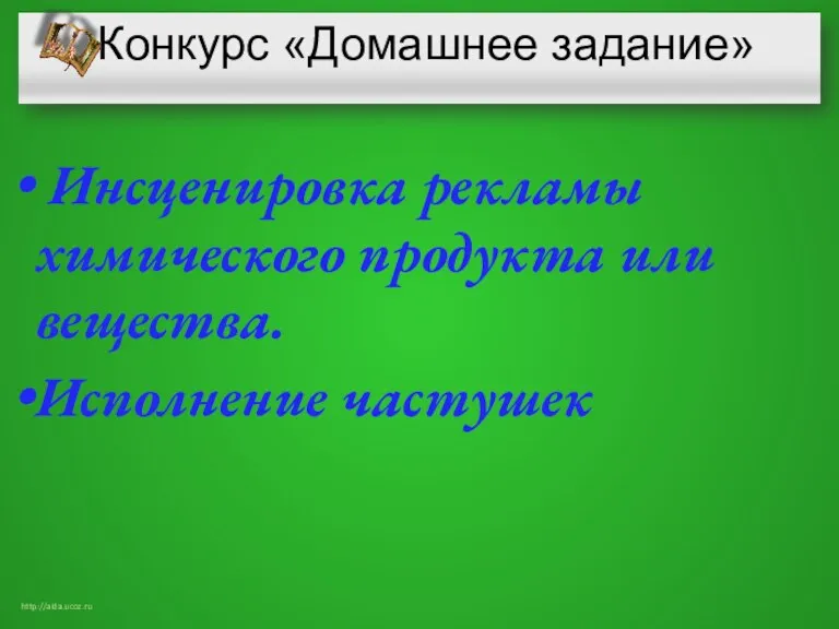 Конкурс «Домашнее задание» Инсценировка рекламы химического продукта или вещества. Исполнение частушек http://aida.ucoz.ru