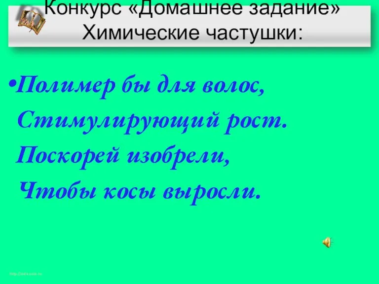 Конкурс «Домашнее задание» Химические частушки: Полимер бы для волос, Стимулирующий рост. Поскорей