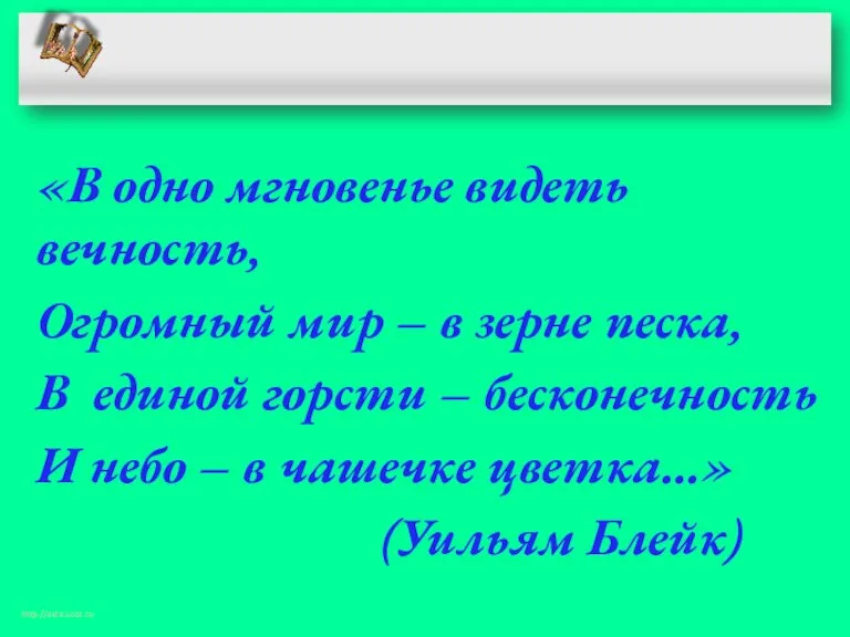 «В одно мгновенье видеть вечность, Огромный мир – в зерне песка, В