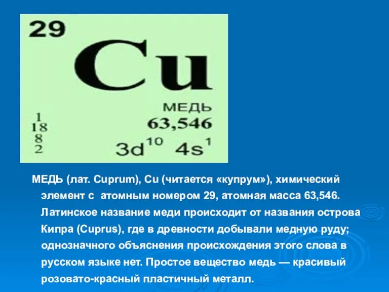 МЕДЬ (лат. Cuprum), Cu (читается «купрум»), химический элемент с атомным номером 29,