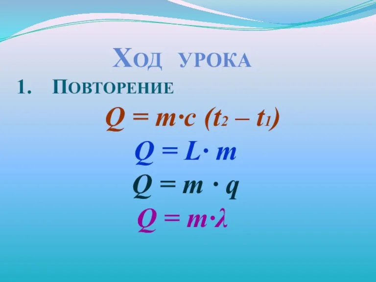 Ход урока Повторение Q = m·с (t2 – t1) Q = L·