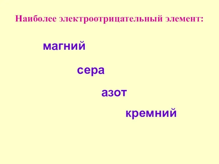 магний сера азот кремний Наиболее электроотрицательный элемент: