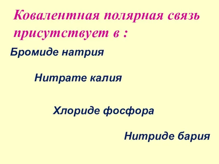 Ковалентная полярная связь присутствует в : Бромиде натрия Нитрате калия Хлориде фосфора Нитриде бария