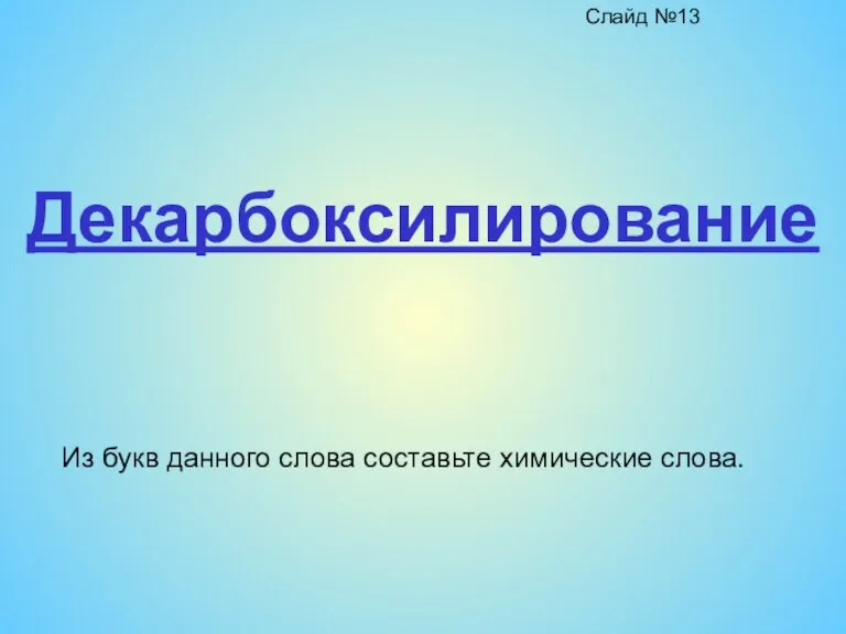 Декарбоксилирование Из букв данного слова составьте химические слова. Слайд №13