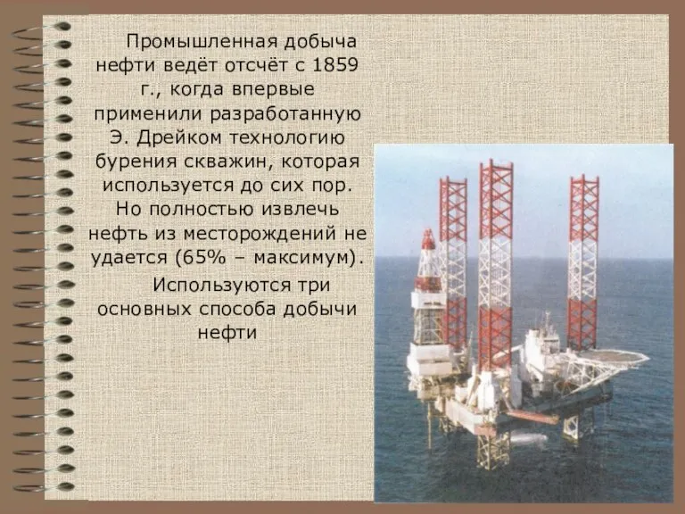 Промышленная добыча нефти ведёт отсчёт с 1859 г., когда впервые применили разработанную