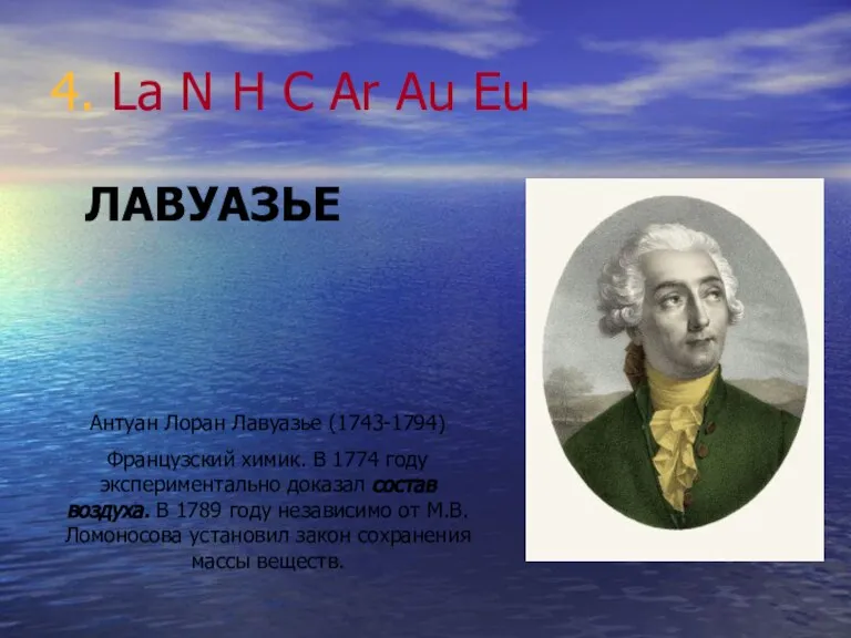 4. La N H C Ar Au Eu Антуан Лоран Лавуазье (1743-1794)