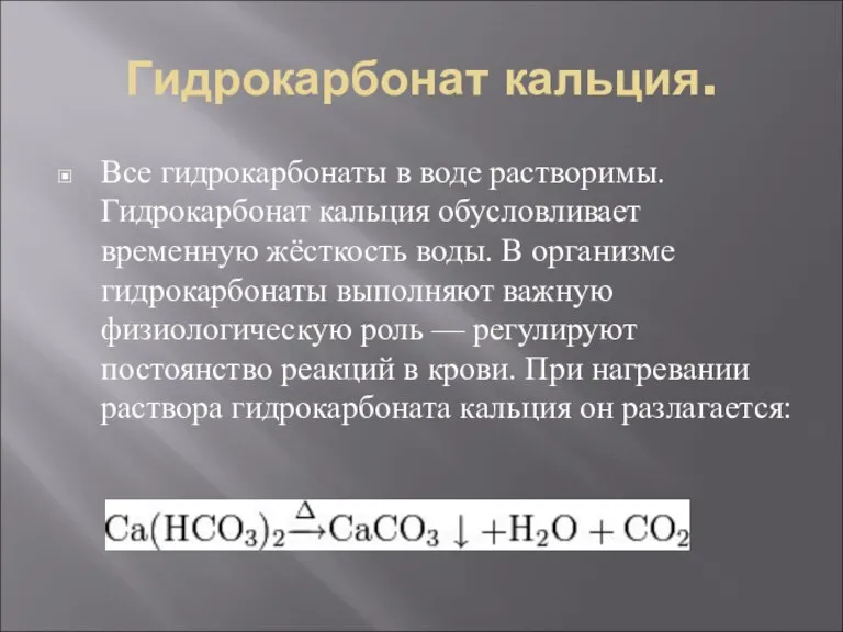 Гидрокарбонат кальция. Все гидрокарбонаты в воде растворимы. Гидрокарбонат кальция обусловливает временную жёсткость