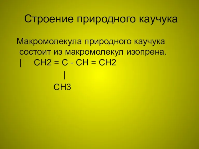 Строение природного каучука Макромолекула природного каучука состоит из макромолекул изопрена. | CH2