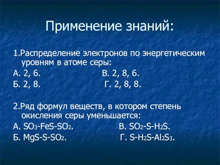 Применение знаний: 1.Распределение электронов по энергетическим уровням в атоме серы: А. 2,