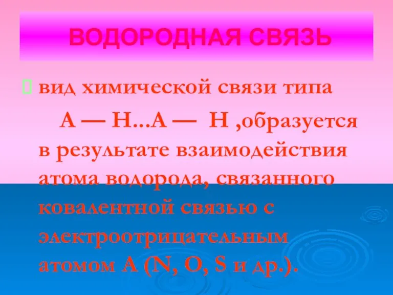 ВОДОРОДНАЯ СВЯЗЬ вид химической связи типа А — Н...А — Н ,образуется